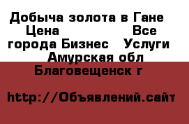 Добыча золота в Гане › Цена ­ 1 000 000 - Все города Бизнес » Услуги   . Амурская обл.,Благовещенск г.